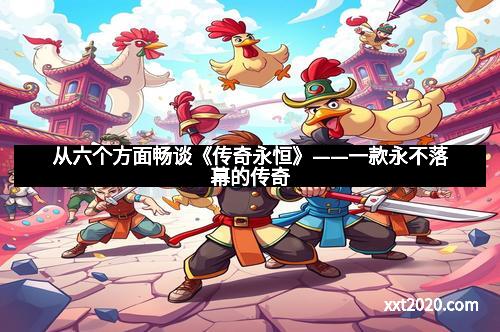 从六个方面畅谈《传奇永恒》——一款永不落幕的传奇