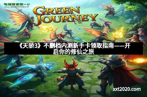 《天骄3》不删档内测新手卡领取指南——开启你的修仙之旅