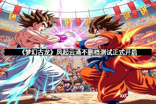 《梦幻古龙》风起云涌不删档测试正式开启